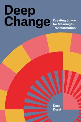 Deep Change: Creating Space for Meaningful Transformation by Dorst, Kees