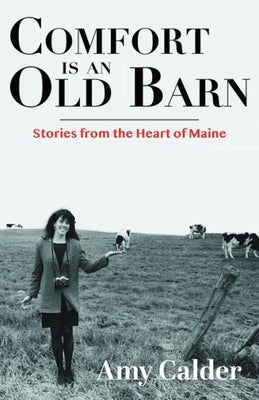 Comfort Is an Old Barn: Stories from the Heart of Maine by Calder, Amy