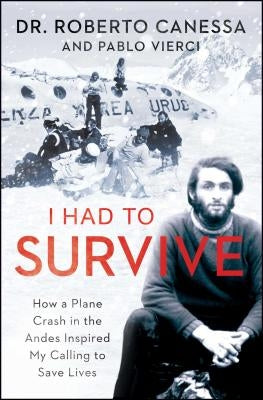 I Had to Survive: How a Plane Crash in the Andes Inspired My Calling to Save Lives by Canessa, Roberto