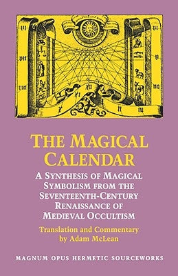 The Magical Calendar: A Synthesis of Magial Symbolism from the Seventeenth-Century Renaissance of Medieval Occultism by McLean, Adam