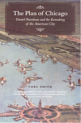 The Plan of Chicago: Daniel Burnham and the Remaking of the American City by Smith, Carl
