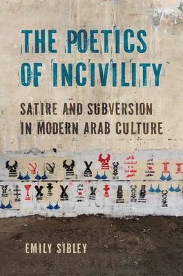 The Poetics of Incivility: Satire and Subversion in Modern Arab Culture by Sibley, Emily