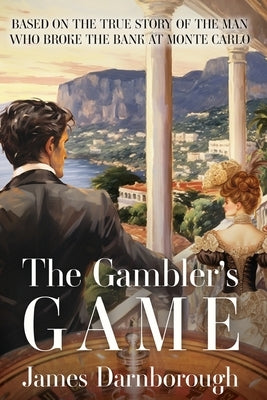 The Gambler's Game: Based on the True Story of the Man Who Broke the Bank at Monte Carlo by Darnborough, James