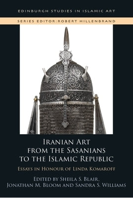 Iranian Art from the Sasanians to the Islamic Republic: Essays in Honour of Linda Komaroff by Blair, Sheila S.