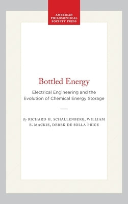 Bottled Energy: Electrical Engineering and the Evolution of Chemical Energy Storage by Schallenberg, Richard H.