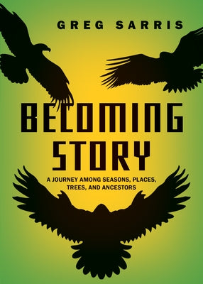 Becoming Story: A Journey Among Seasons, Places, Trees, and Ancestors by Sarris, Greg