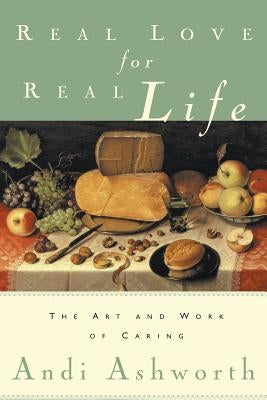 Real Love for Real Life: The Art and Work of Caring by Ashworth, Andi