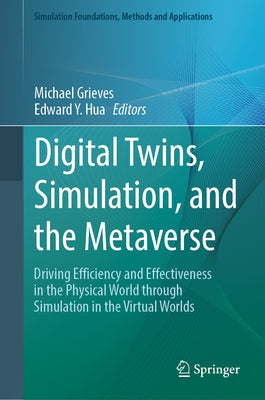 Digital Twins, Simulation, and the Metaverse: Driving Efficiency and Effectiveness in the Physical World Through Simulation in the Virtual Worlds by Grieves, Michael