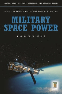 Military Space Power: A Guide to the Issues by Fergusson, James