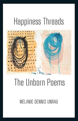 Happiness Threads: The Unborn Poems by Unrau, Melanie Dennis
