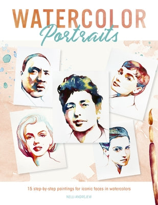 Watercolor Portraits: 15 Step-By-Step Paintings for Iconic Faces in Watercolors by Andrejew, Nelli