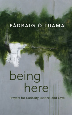 Being Here: Prayers for Curiosity, Justice, and Love by &#211;. Tuama, P&#225;draig