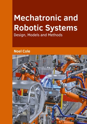 Mechatronic and Robotic Systems: Design, Models and Methods by Cole, Noel