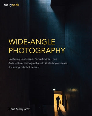 Wide-Angle Photography: Capturing Landscape, Portrait, Street, and Architectural Photographs with Wide-Angle Lenses (Including Tilt-Shift Lens by Marquardt, Chris