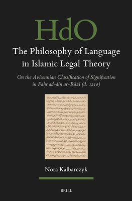 The Philosophy of Language in Islamic Legal Theory: On the Avicennian Classification of Signification in Faḫr Ad-Dīn Ar-Rāzī (D. by Kalbarczyk, Nora