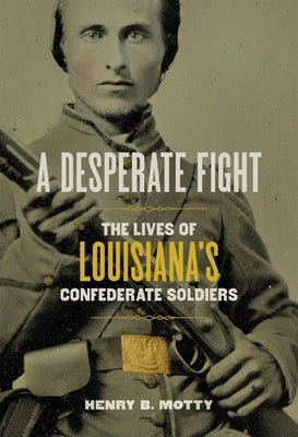 A Desperate Fight: The Lives of Louisiana's Confederate Soldiers by Motty, Henry B.
