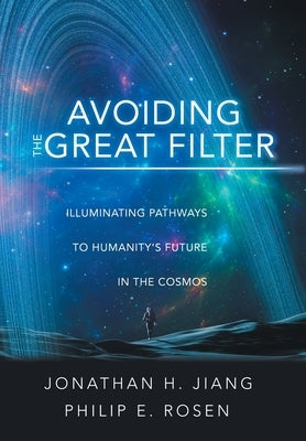 Avoiding the Great Filter: Illuminating Pathways to Humanity's Future in the Cosmos by Jiang, Jonathan H.