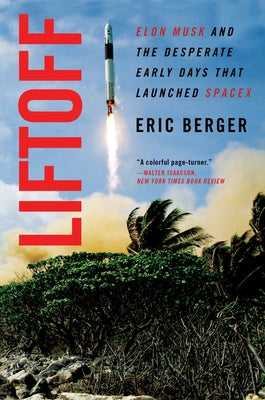 Liftoff: Elon Musk and the Desperate Early Days That Launched Spacex by Berger, Eric