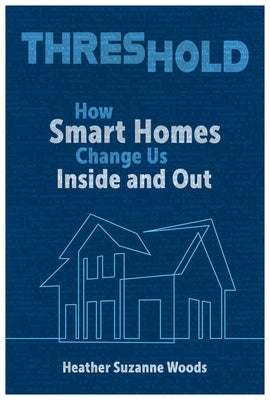 Threshold: How Smart Homes Change Us Inside and Out by Woods, Heather Suzanne