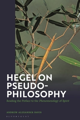 Hegel on Pseudo-Philosophy: Reading the Preface to the "Phenomenology of Spirit" by Davis, Andrew Alexander