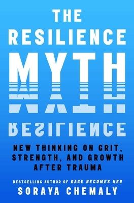 The Resilience Myth: New Thinking on Grit, Strength, and Growth After Trauma by Chemaly, Soraya