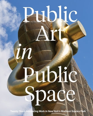 Public Art in Public Space: Twenty Years Advancing Work in New York's Madison Square Park by Rapaport, Brooke Kamin