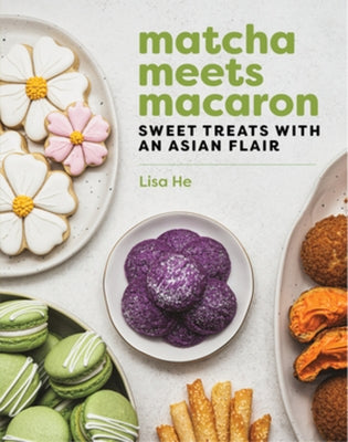 Matcha Meets Macaron: Sweet Treats with an Asian Flair by He, Lisa