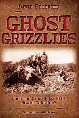 Ghost Grizzlies: Does the great bear still haunt Colorado? 3rd ed. by Petersen, David