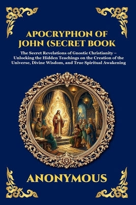 The Apocryphon of John (The Secret Book of John): Mystical Revelations of Creation and Divine Knowledge (Large Print Deluxe Edition For Easy Reading) by The Apostle, John