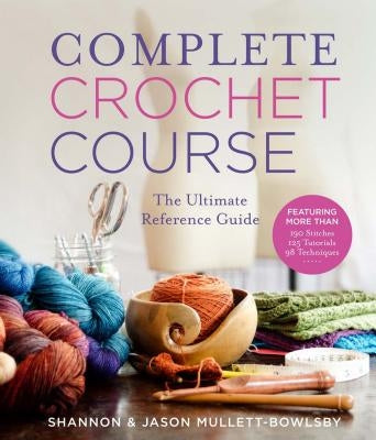 Complete Crochet Course: The Ultimate Reference Guide by Mullett-Bowlsby, Shannon