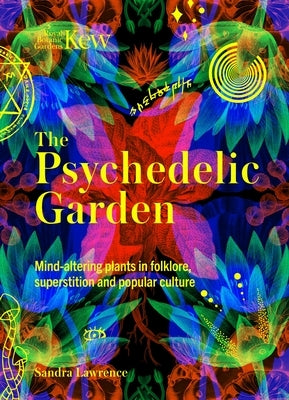 Kew: The Psychedelic Garden: Mind-Altering Plants in Folklore, Superstition and Popular Culture by Lawrence, Sandra