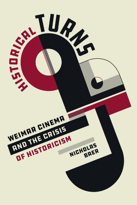 Historical Turns: Weimar Cinema and the Crisis of Historicism by Baer, Nicholas