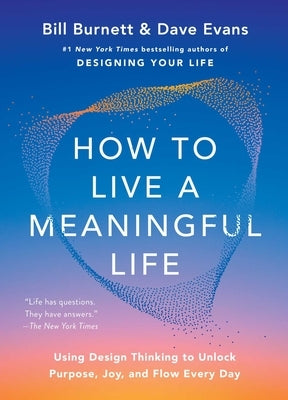 How to Live a Meaningful Life: Using Design Thinking to Unlock Purpose, Joy, and Flow Every Day by Burnett, Bill