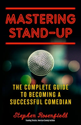 Mastering Stand-Up: The Complete Guide to Becoming a Successful Comedian by Rosenfield, Stephen