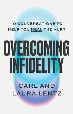 Overcoming Infidelity: 10 Conversations to Help You Heal the Hurt by Lentz, Carl