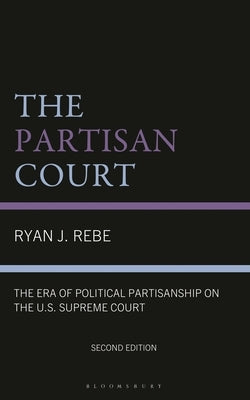 The Partisan Court: The Era of Political Partisanship on the U.S. Supreme Court by Rebe, Ryan J.