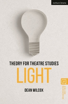 Theory for Theatre Studies: Light by Wilcox, Dean