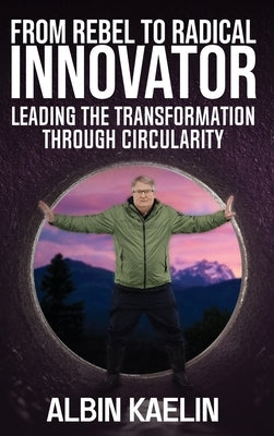 From Rebel to Radical Innovator: Leading the Transformation through Circularity by Kaelin, Albin