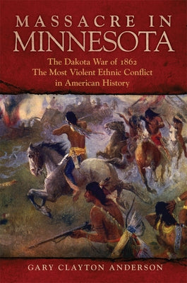 Massacre in Minnesota: The Dakota War of 1862, the Most Violent Ethnic Conflict in American History by Anderson, Gary Clayton