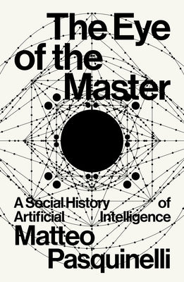 The Eye of the Master: A Social History of Artificial Intelligence by Pasquinelli, Matteo