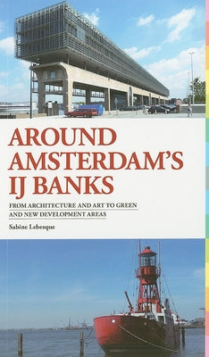 Around Amsterdam's IJ Banks: From Architecture and Art to Green and New Development Areas by Lebesque, Sabine