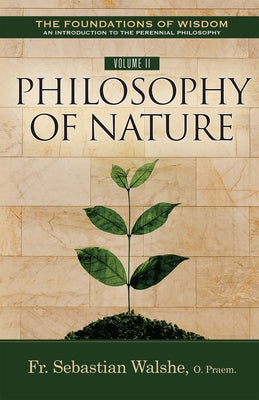 The Foundations of Wisdom an Introduction to the Perennial Philosophy) Volume II: Philosophy of Nature (Textbook) by Walshe O. Praem, Sebastian
