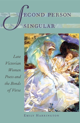 Second Person Singular: Late Victorian Women Poets and the Bonds of Verse by Harrington, Emily