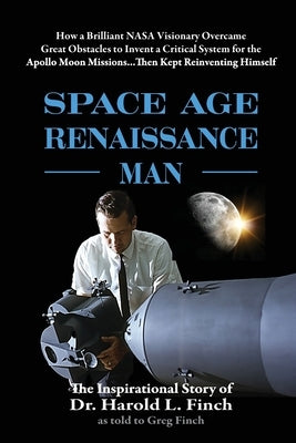 Space Age Renaissance Man: How a Brilliant NASA Visionary Overcame Great Obstacles to Invent a Critical System for the Apollo Moon Missions... Then Ke by Finch, Harold L.