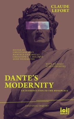 Dante's Modernity: An Introduction to the Monarchia. With an Essay by Judith Revel by Lefort, Claude