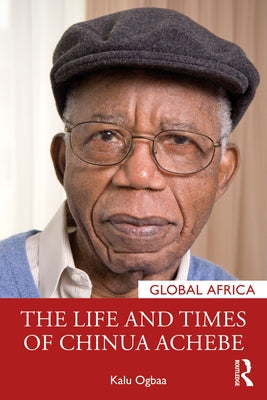 The Life and Times of Chinua Achebe by Ogbaa, Kalu