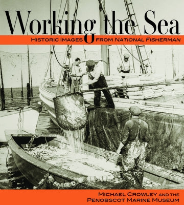 Working the Sea: Photographs from the Penobscot Marine Museum by Crowley, Michael