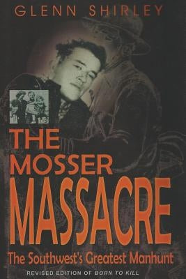 The Mosser Massacre: The Southwest's Greatest Manhunt by Shirley, Glenn