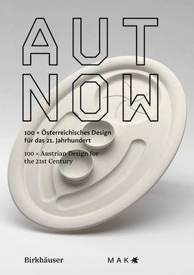 Aut Now: 100 X Austrian Design for the 21st Century / 100 X Österreichisches Design Für Das 21. Jahrhundert by 