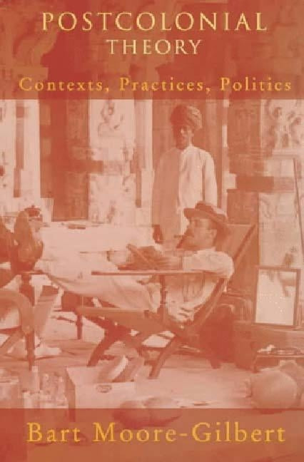 Postcolonial Theory: Contexts, Practices, Politics by Moore-Gilbert, Bart